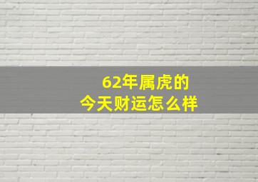 62年属虎的今天财运怎么样