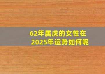 62年属虎的女性在2025年运势如何呢