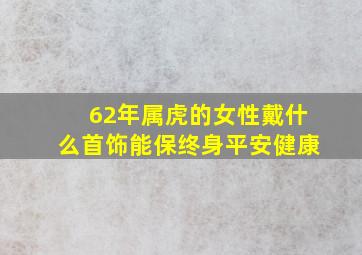 62年属虎的女性戴什么首饰能保终身平安健康