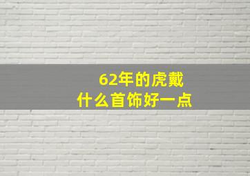 62年的虎戴什么首饰好一点