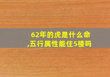 62年的虎是什么命,五行属性能住5楼吗