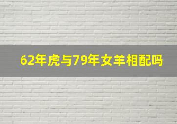 62年虎与79年女羊相配吗