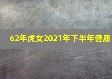 62年虎女2021年下半年健康