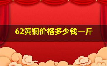 62黄铜价格多少钱一斤