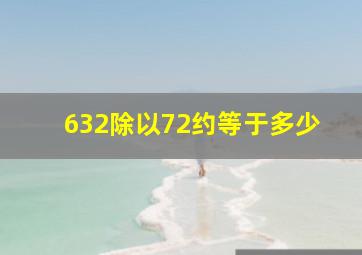 632除以72约等于多少