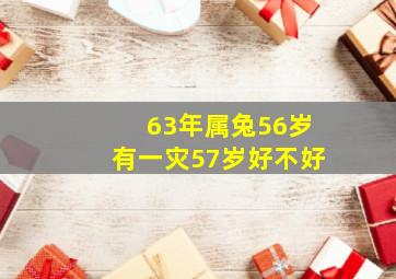 63年属兔56岁有一灾57岁好不好