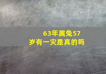 63年属兔57岁有一灾是真的吗