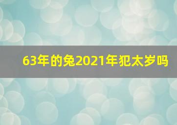 63年的兔2021年犯太岁吗