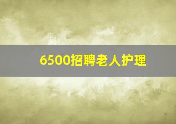 6500招聘老人护理