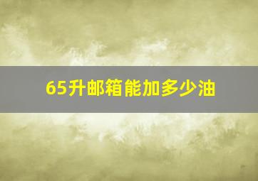 65升邮箱能加多少油