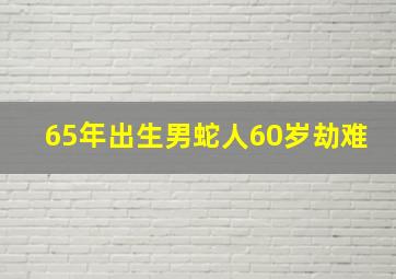 65年出生男蛇人60岁劫难