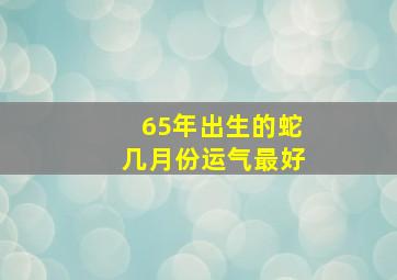 65年出生的蛇几月份运气最好