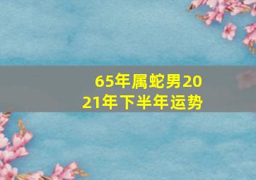 65年属蛇男2021年下半年运势