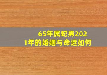 65年属蛇男2021年的婚姻与命运如何