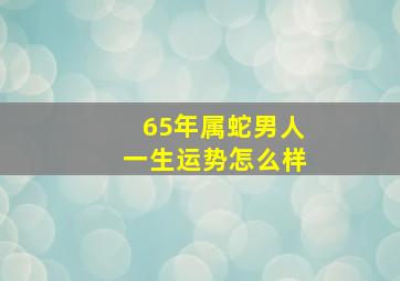 65年属蛇男人一生运势怎么样