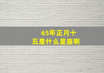 65年正月十五是什么星座啊