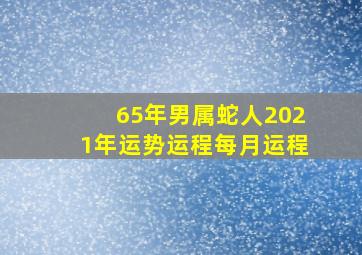 65年男属蛇人2021年运势运程每月运程