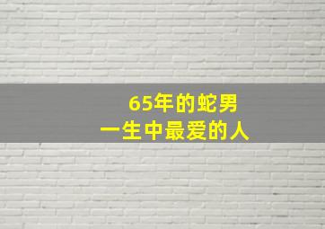 65年的蛇男一生中最爱的人