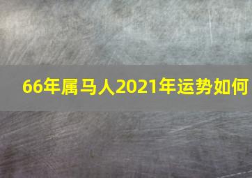 66年属马人2021年运势如何