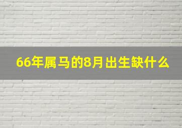 66年属马的8月出生缺什么