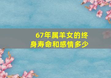 67年属羊女的终身寿命和感情多少