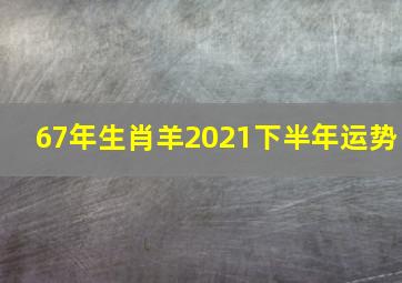 67年生肖羊2021下半年运势