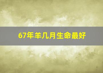 67年羊几月生命最好