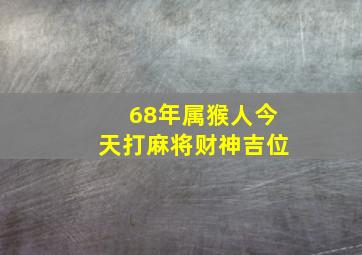 68年属猴人今天打麻将财神吉位