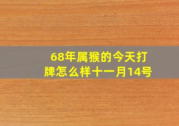 68年属猴的今天打牌怎么样十一月14号