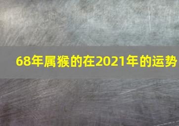 68年属猴的在2021年的运势