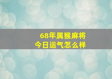 68年属猴麻将今日运气怎么样