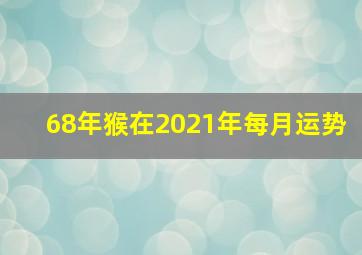 68年猴在2021年每月运势