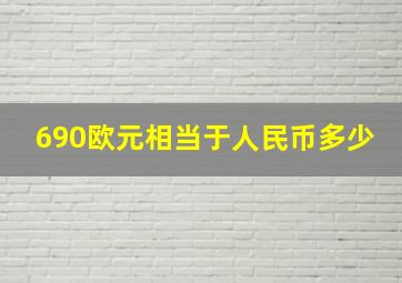 690欧元相当于人民币多少