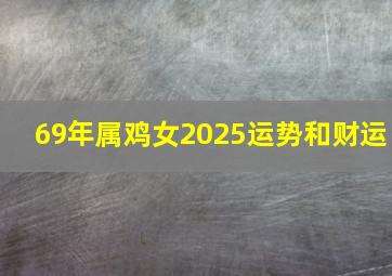 69年属鸡女2025运势和财运