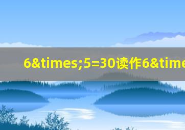 6×5=30读作6×5=30