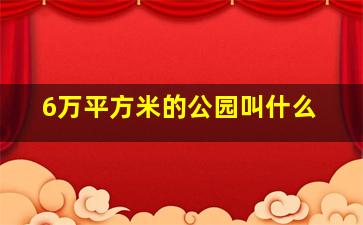 6万平方米的公园叫什么