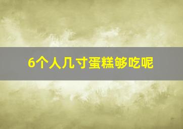 6个人几寸蛋糕够吃呢