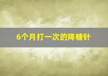 6个月打一次的降糖针