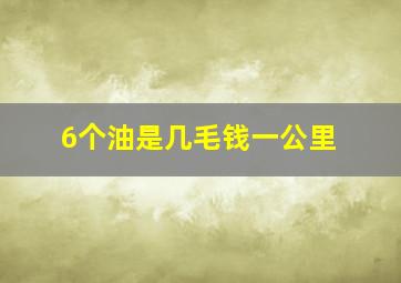 6个油是几毛钱一公里