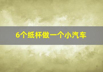 6个纸杯做一个小汽车