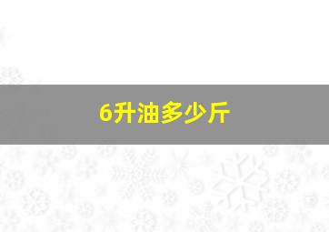 6升油多少斤