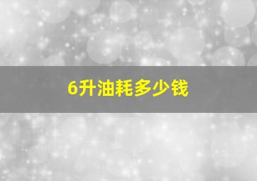 6升油耗多少钱