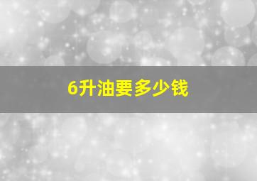 6升油要多少钱