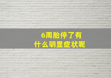 6周胎停了有什么明显症状呢