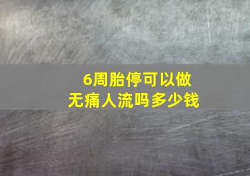 6周胎停可以做无痛人流吗多少钱