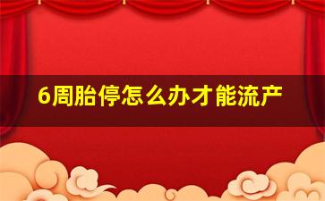 6周胎停怎么办才能流产