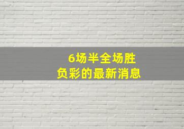 6场半全场胜负彩的最新消息