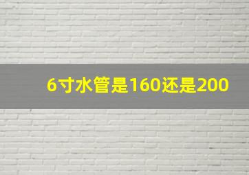 6寸水管是160还是200