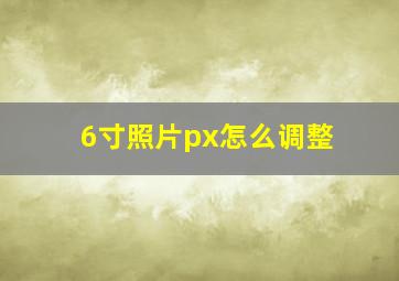 6寸照片px怎么调整