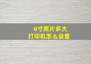 6寸照片多大打印机怎么设置